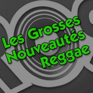La Grosse Radio Reggae : les entrées de la semaine ! #7